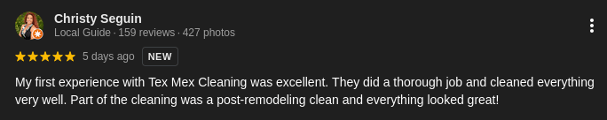 My first experience with Tex Mex Cleaning was excellent. They did a thorough job and cleaned everything very well. Part of the cleaning was a post-remodeling clean and everything looked great! --Christy